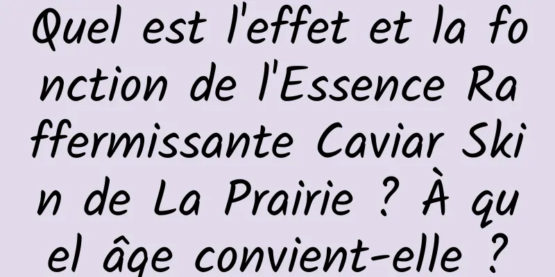 Quel est l'effet et la fonction de l'Essence Raffermissante Caviar Skin de La Prairie ? À quel âge convient-elle ?