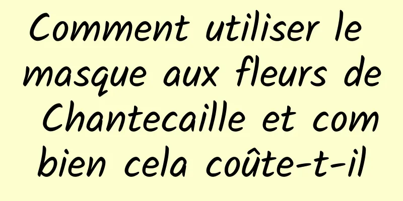 Comment utiliser le masque aux fleurs de Chantecaille et combien cela coûte-t-il