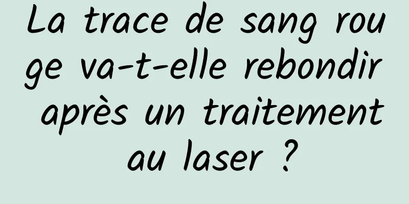 La trace de sang rouge va-t-elle rebondir après un traitement au laser ?