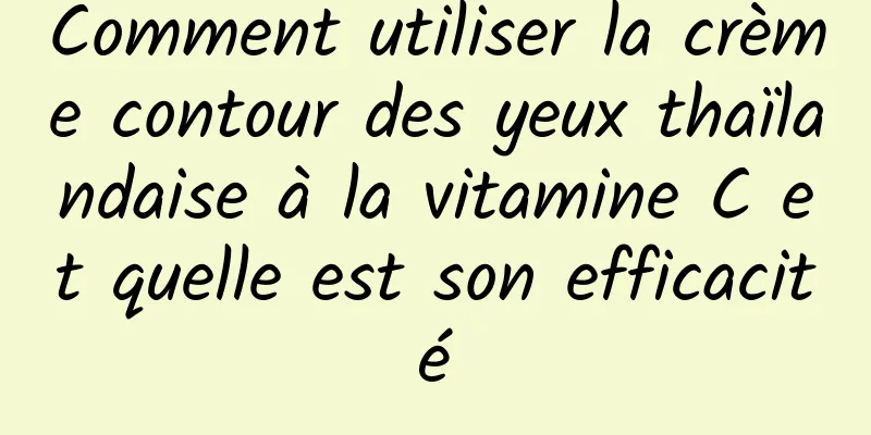 Comment utiliser la crème contour des yeux thaïlandaise à la vitamine C et quelle est son efficacité