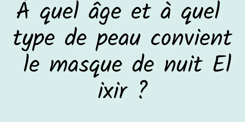 À quel âge et à quel type de peau convient le masque de nuit Elixir ?