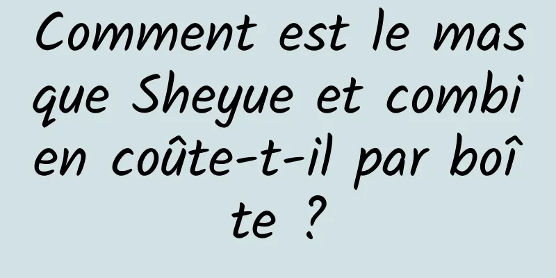 Comment est le masque Sheyue et combien coûte-t-il par boîte ?