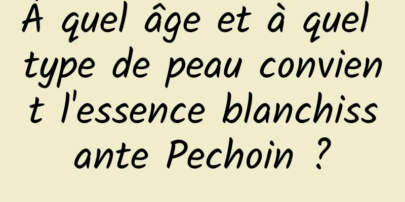 À quel âge et à quel type de peau convient l'essence blanchissante Pechoin ?