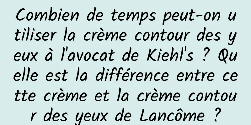 Combien de temps peut-on utiliser la crème contour des yeux à l'avocat de Kiehl's ? Quelle est la différence entre cette crème et la crème contour des yeux de Lancôme ?