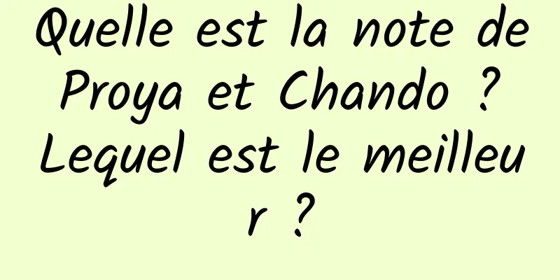 Quelle est la note de Proya et Chando ? Lequel est le meilleur ?