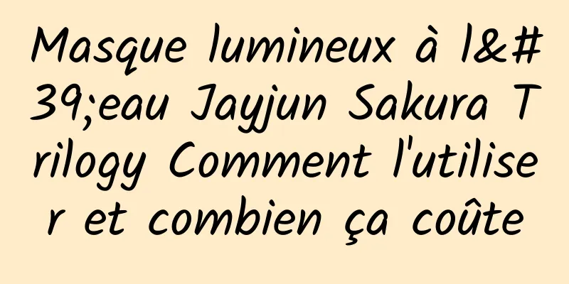 Masque lumineux à l'eau Jayjun Sakura Trilogy Comment l'utiliser et combien ça coûte