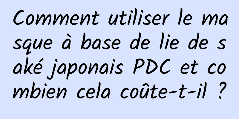 Comment utiliser le masque à base de lie de saké japonais PDC et combien cela coûte-t-il ?
