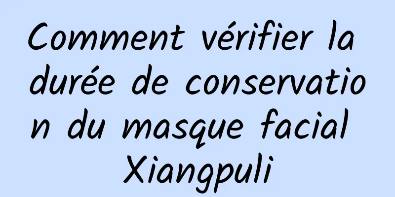 Comment vérifier la durée de conservation du masque facial Xiangpuli