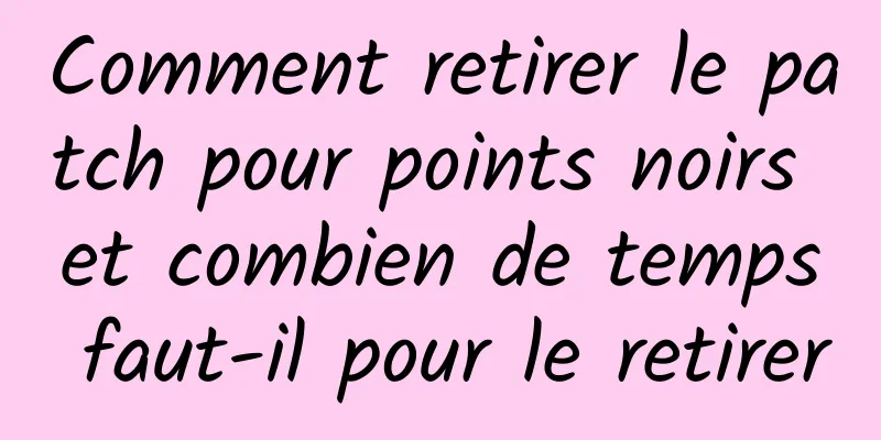 Comment retirer le patch pour points noirs et combien de temps faut-il pour le retirer