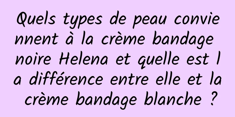 Quels types de peau conviennent à la crème bandage noire Helena et quelle est la différence entre elle et la crème bandage blanche ?