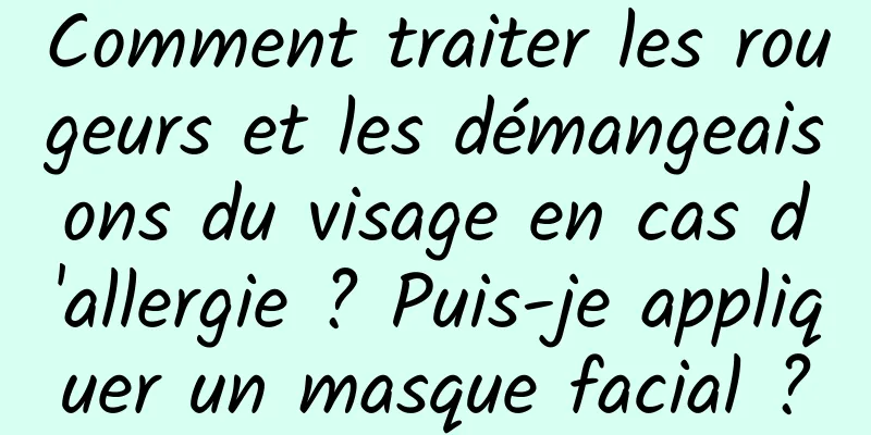 Comment traiter les rougeurs et les démangeaisons du visage en cas d'allergie ? Puis-je appliquer un masque facial ?
