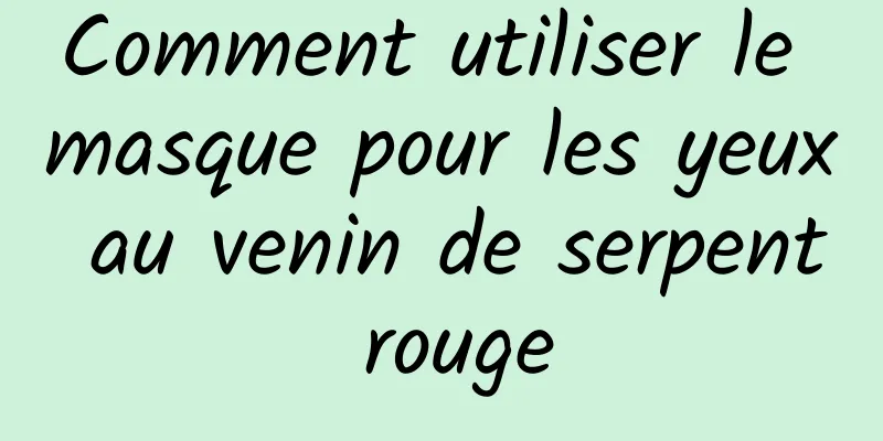 Comment utiliser le masque pour les yeux au venin de serpent rouge