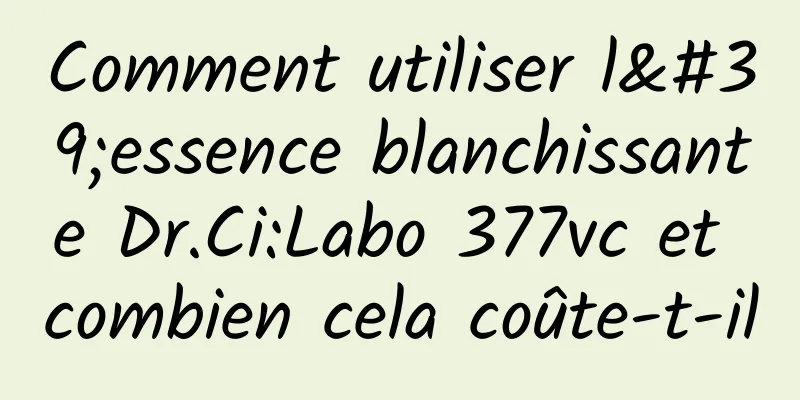 Comment utiliser l'essence blanchissante Dr.Ci:Labo 377vc et combien cela coûte-t-il