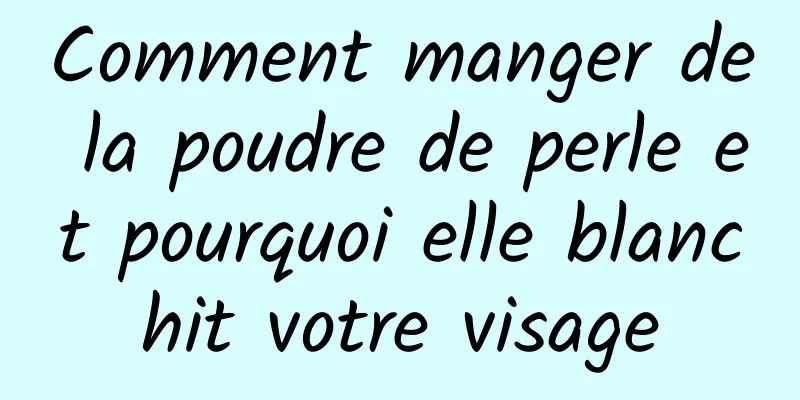 Comment manger de la poudre de perle et pourquoi elle blanchit votre visage