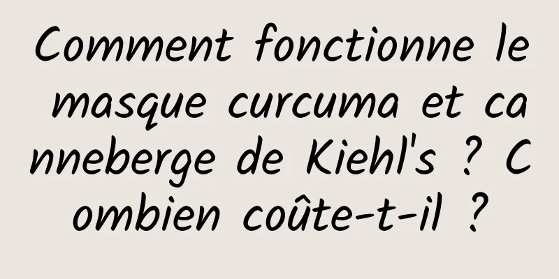 Comment fonctionne le masque curcuma et canneberge de Kiehl's ? Combien coûte-t-il ?