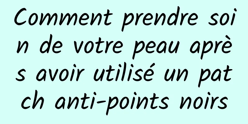 Comment prendre soin de votre peau après avoir utilisé un patch anti-points noirs