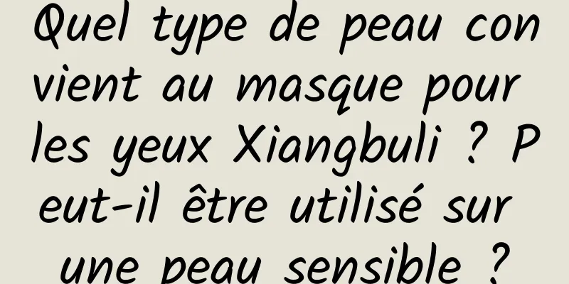 Quel type de peau convient au masque pour les yeux Xiangbuli ? Peut-il être utilisé sur une peau sensible ?