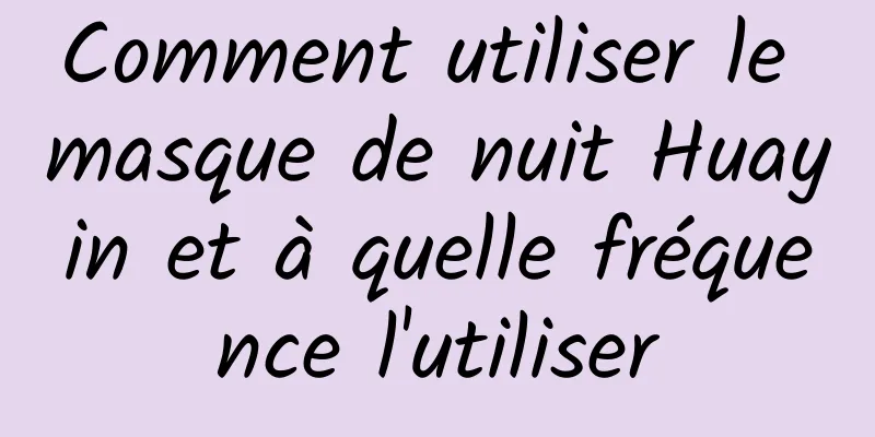 Comment utiliser le masque de nuit Huayin et à quelle fréquence l'utiliser