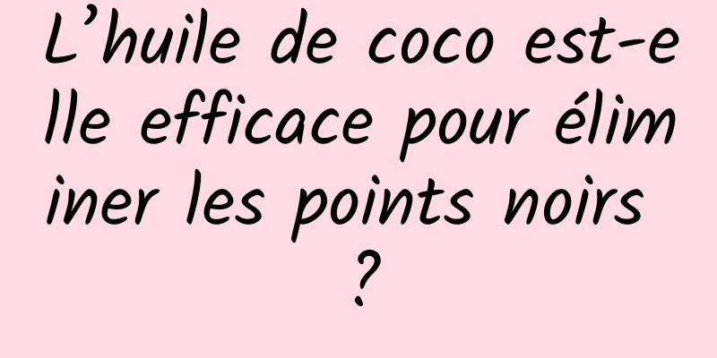L’huile de coco est-elle efficace pour éliminer les points noirs ?
