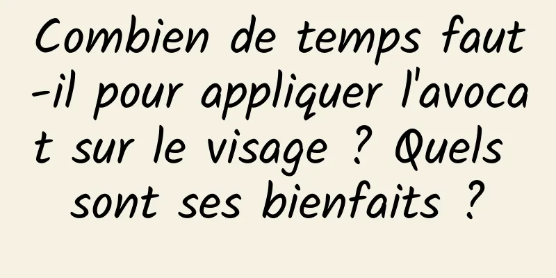 Combien de temps faut-il pour appliquer l'avocat sur le visage ? Quels sont ses bienfaits ?