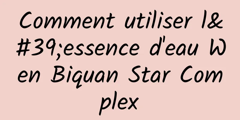 Comment utiliser l'essence d'eau Wen Biquan Star Complex