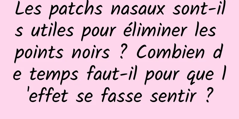 Les patchs nasaux sont-ils utiles pour éliminer les points noirs ? Combien de temps faut-il pour que l'effet se fasse sentir ?