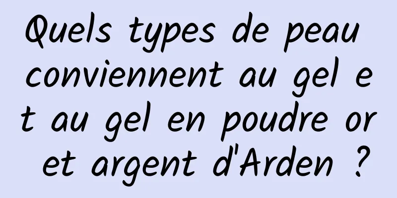 Quels types de peau conviennent au gel et au gel en poudre or et argent d'Arden ?