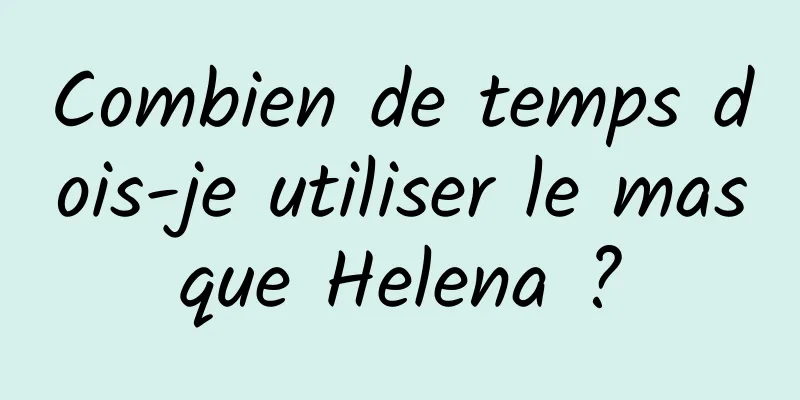 Combien de temps dois-je utiliser le masque Helena ?