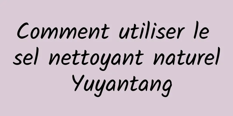Comment utiliser le sel nettoyant naturel Yuyantang