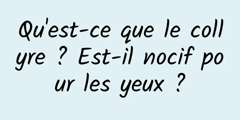 Qu'est-ce que le collyre ? Est-il nocif pour les yeux ?