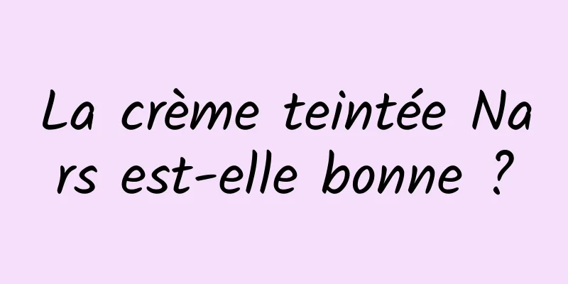 La crème teintée Nars est-elle bonne ?