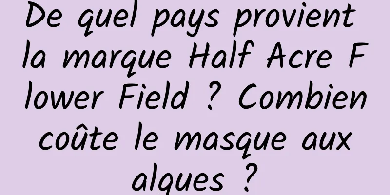 De quel pays provient la marque Half Acre Flower Field ? Combien coûte le masque aux algues ?