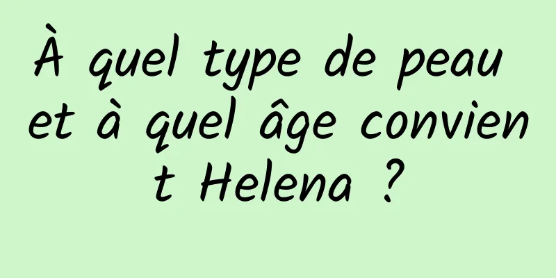 À quel type de peau et à quel âge convient Helena ?