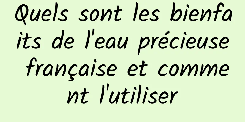 Quels sont les bienfaits de l'eau précieuse française et comment l'utiliser