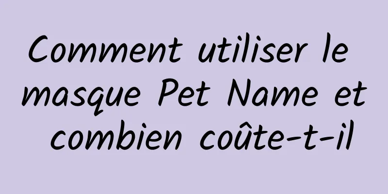 Comment utiliser le masque Pet Name et combien coûte-t-il
