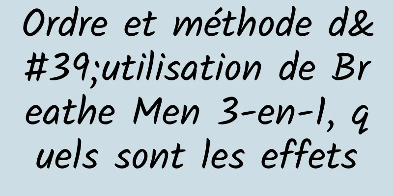 Ordre et méthode d'utilisation de Breathe Men 3-en-1, quels sont les effets
