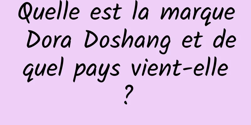Quelle est la marque Dora Doshang et de quel pays vient-elle ?