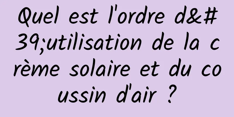 Quel est l'ordre d'utilisation de la crème solaire et du coussin d'air ?