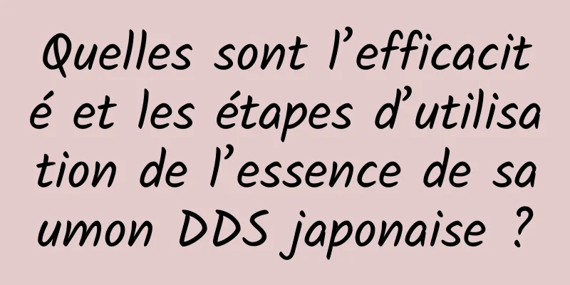 Quelles sont l’efficacité et les étapes d’utilisation de l’essence de saumon DDS japonaise ?