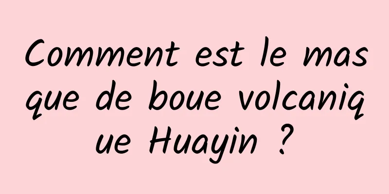 Comment est le masque de boue volcanique Huayin ?