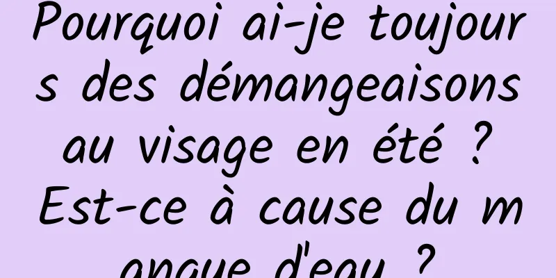 Pourquoi ai-je toujours des démangeaisons au visage en été ? Est-ce à cause du manque d'eau ?