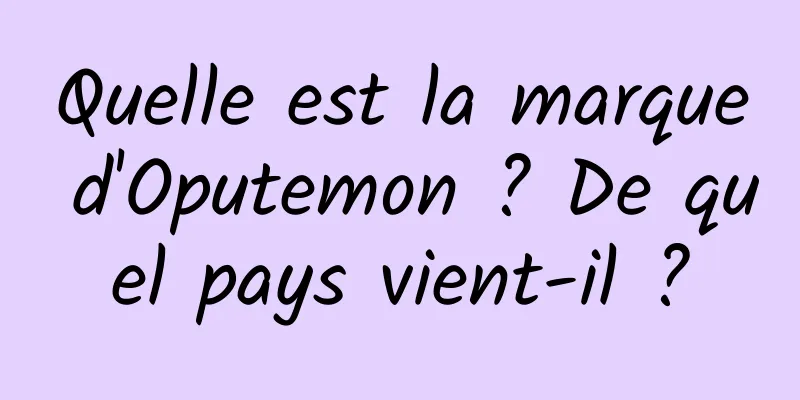 Quelle est la marque d'Oputemon ? De quel pays vient-il ?