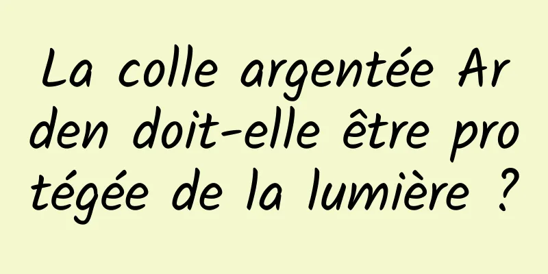 La colle argentée Arden doit-elle être protégée de la lumière ?