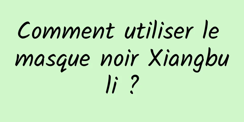 Comment utiliser le masque noir Xiangbuli ?