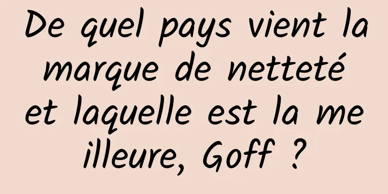 De quel pays vient la marque de netteté et laquelle est la meilleure, Goff ?