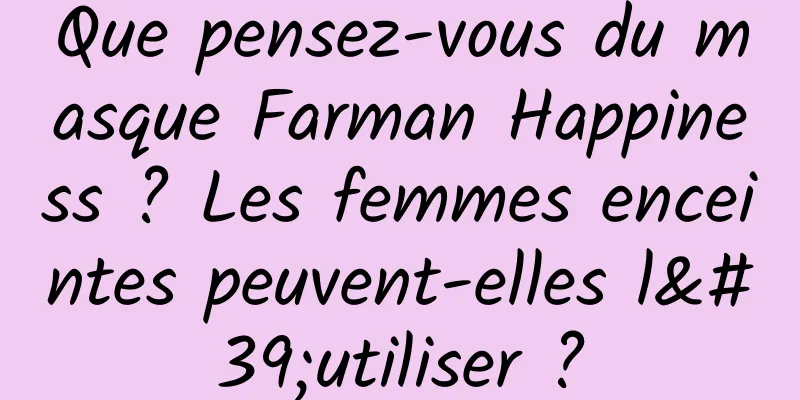 Que pensez-vous du masque Farman Happiness ? Les femmes enceintes peuvent-elles l'utiliser ?