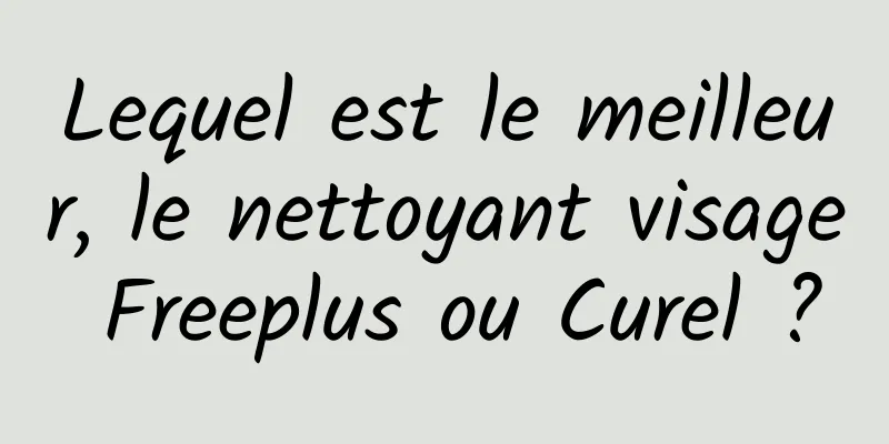 Lequel est le meilleur, le nettoyant visage Freeplus ou Curel ?