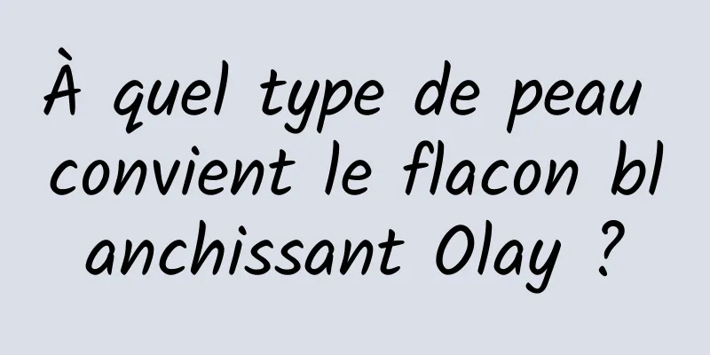 À quel type de peau convient le flacon blanchissant Olay ?