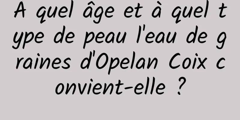 À quel âge et à quel type de peau l'eau de graines d'Opelan Coix convient-elle ?