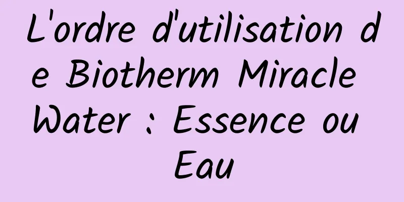L'ordre d'utilisation de Biotherm Miracle Water : Essence ou Eau